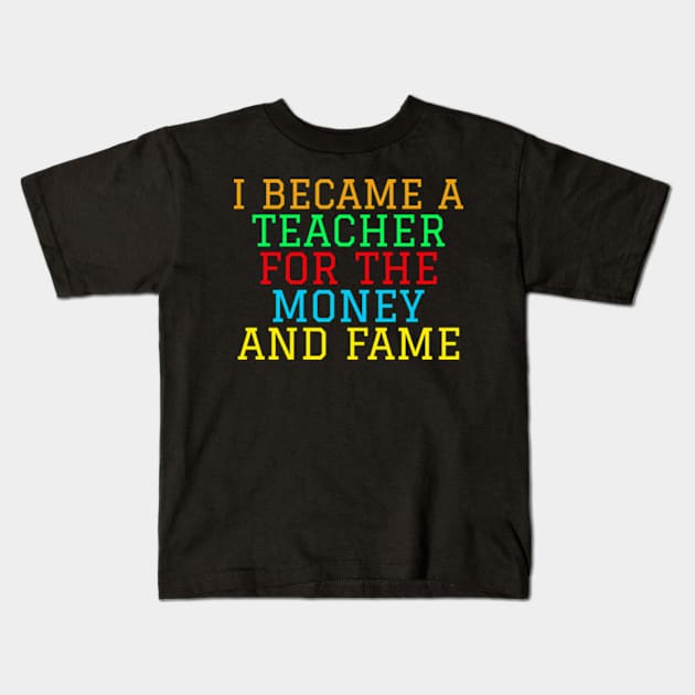 I became a teacher for the money and fame Kids T-Shirt by ZENAMAY